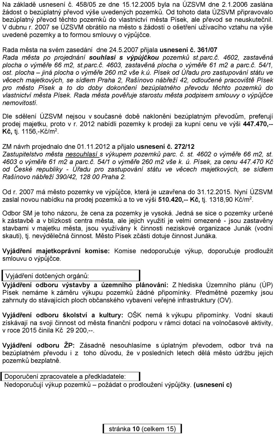 2007 se ÚZSVM obrátilo na město s žádostí o ošetření užívacího vztahu na výše uvedené pozemky a to formou smlouvy o výpůjčce. Rada města na svém zasedání dne 24.5.2007 přijala usnesení č.