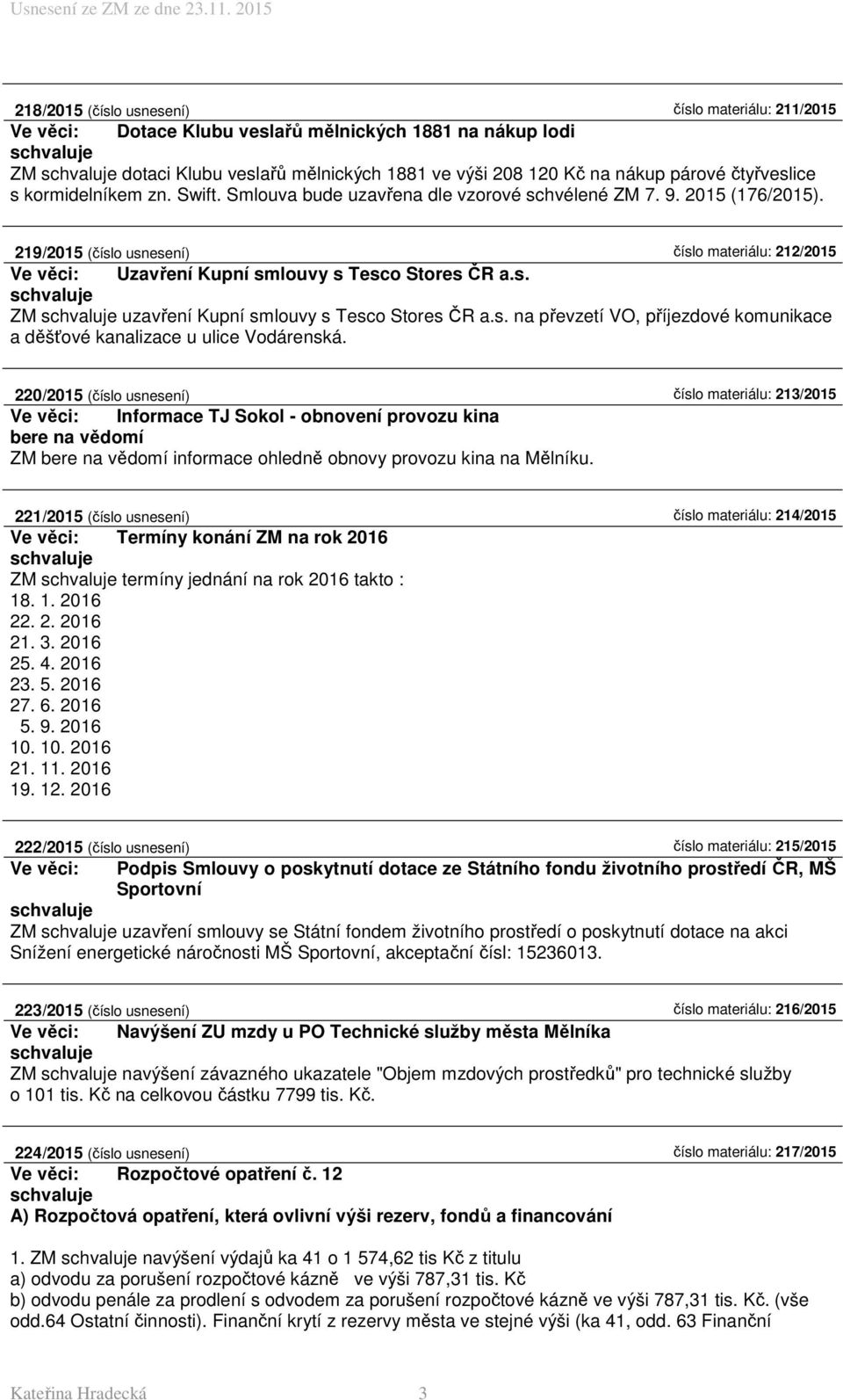 219/2015 (číslo usnesení) číslo materiálu: 212/2015 Ve věci: Uzavření Kupní smlouvy s Tesco Stores ČR a.s. ZM uzavření Kupní smlouvy s Tesco Stores ČR a.s. na převzetí VO, příjezdové komunikace a děšťové kanalizace u ulice Vodárenská.