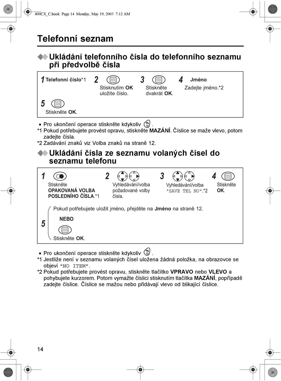 Ukládání čísla ze seznamu volaných čísel do seznamu telefonu 2 3 OPAKOVANÁ VOLBA POSLEDNÍHO ČÍSLA.* požadované volby čísla. "SAVE TEL NO".