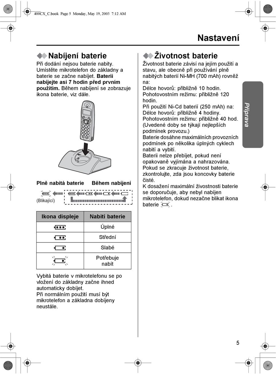 Plně nabitá baterie (Blikající) Během nabíjení Životnost baterie Životnost baterie závisí na jejím použití a stavu, ale obecně při používání plně nabitých baterií Ni-MH (700 mah) rovněž na: Délce