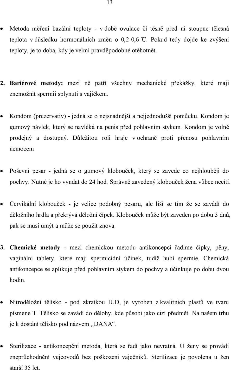 Kondom (prezervativ) - jedná se o nejsnadnější a nejjednodušší pomůcku. Kondom je gumový návlek, který se navléká na penis před pohlavním stykem. Kondom je volně prodejný a dostupný.