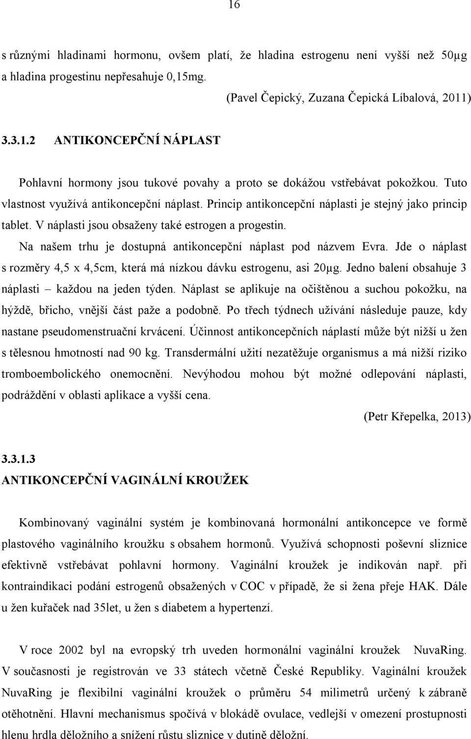 Na našem trhu je dostupná antikoncepční náplast pod názvem Evra. Jde o náplast s rozměry 4,5 x 4,5cm, která má nízkou dávku estrogenu, asi 20µg. Jedno balení obsahuje 3 náplasti každou na jeden týden.