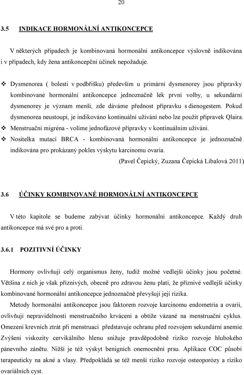 přednost přípravku s dienogestem. Pokud dysmenorea neustoupí, je indikováno kontinuální užívání nebo lze použít přípravek Qlaira.