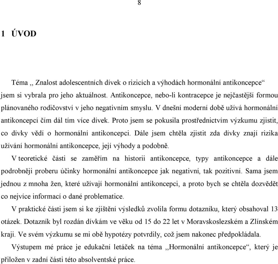 Proto jsem se pokusila prostřednictvím výzkumu zjistit, co dívky vědí o hormonální antikoncepci. Dále jsem chtěla zjistit zda dívky znají rizika užívání hormonální antikoncepce, její výhody a podobně.