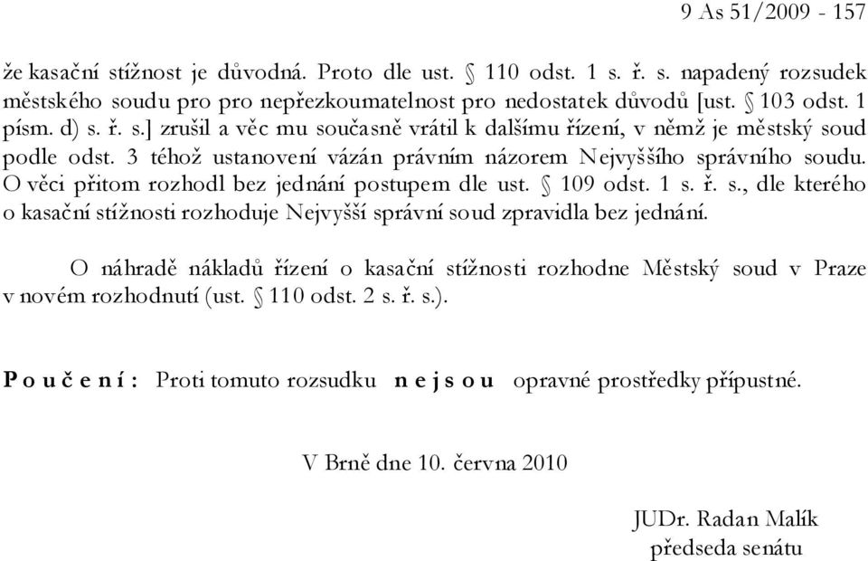 O věci přitom rozhodl bez jednání postupem dle ust. 109 odst. 1 s. ř. s., dle kterého o kasační stížnosti rozhoduje Nejvyšší správní soud zpravidla bez jednání.