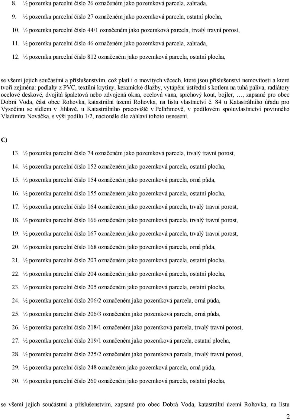 ½ pozemku parcelní číslo 812 označeném jako pozemková parcela, ostatní plocha, se všemi jejich součástmi a příslušenstvím, což platí i o movitých věcech, které jsou příslušenství nemovitostí a které