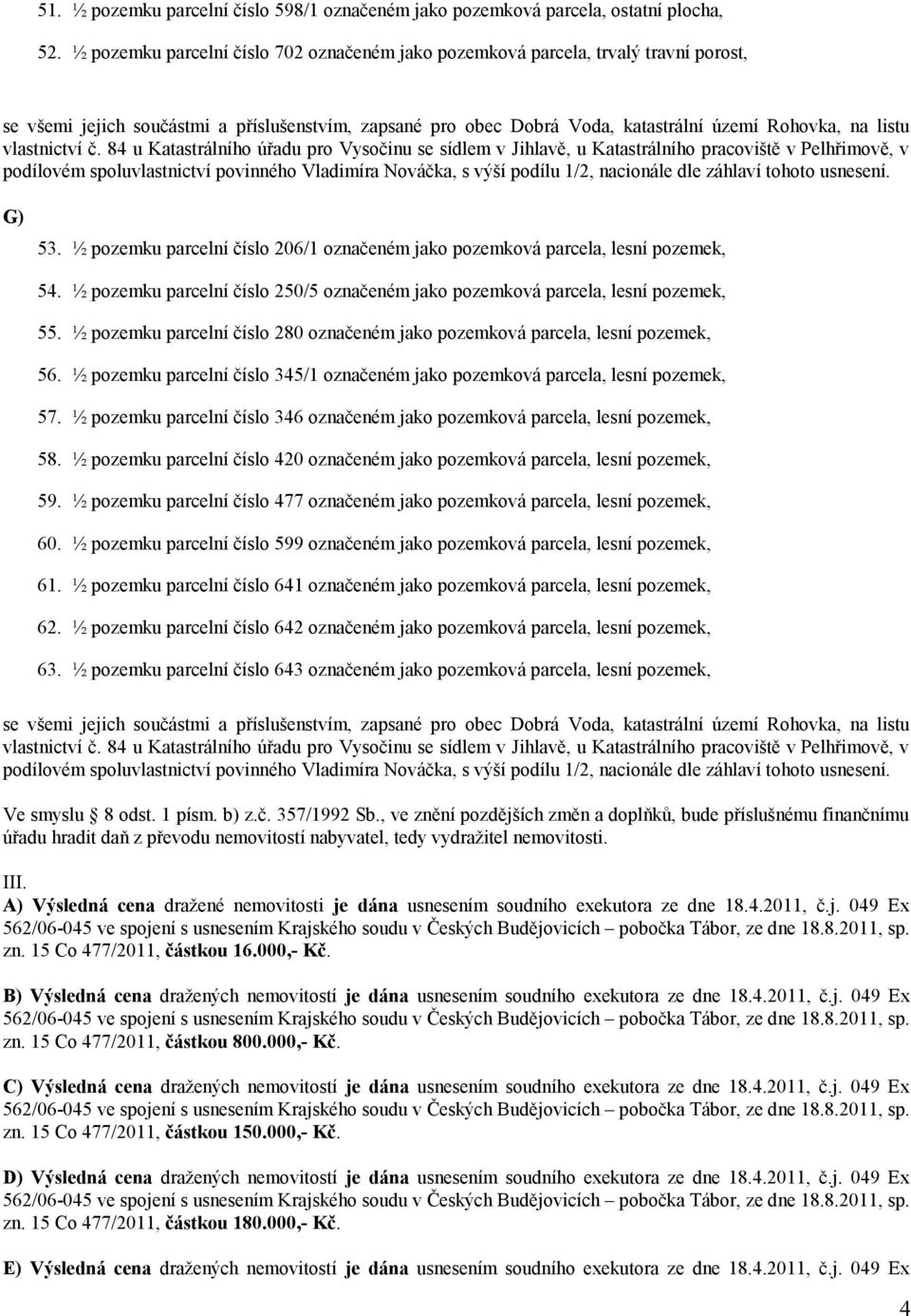 ½ pozemku parcelní číslo 280 označeném jako pozemková parcela, lesní pozemek, 56. ½ pozemku parcelní číslo 345/1 označeném jako pozemková parcela, lesní pozemek, 57.