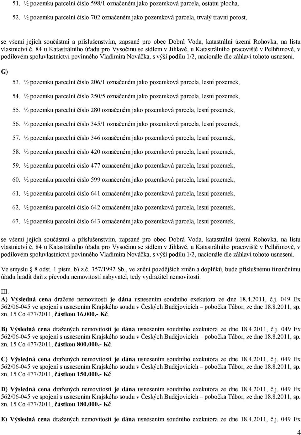 ½ pozemku parcelní číslo 280 označeném jako pozemková parcela, lesní pozemek, 56. ½ pozemku parcelní číslo 345/1 označeném jako pozemková parcela, lesní pozemek, 57.