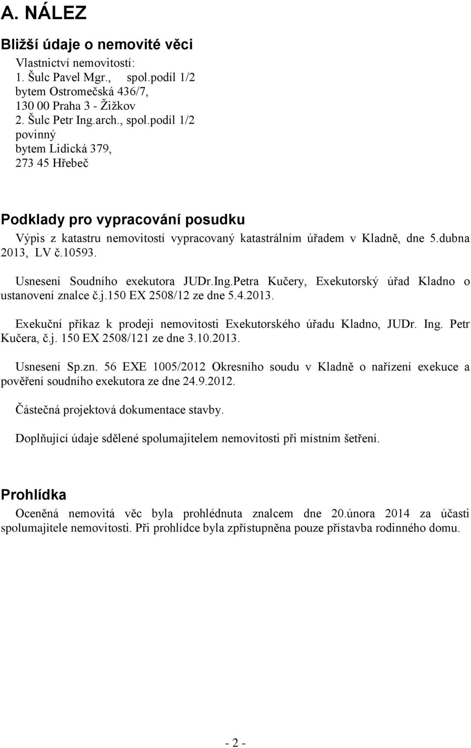 podíl 1/2 povinný bytem Lidická 379, 273 45 Hřebeč Podklady pro vypracování posudku Výpis z katastru nemovitostí vypracovaný katastrálním úřadem v Kladně, dne 5.dubna 2013, LV č.10593.