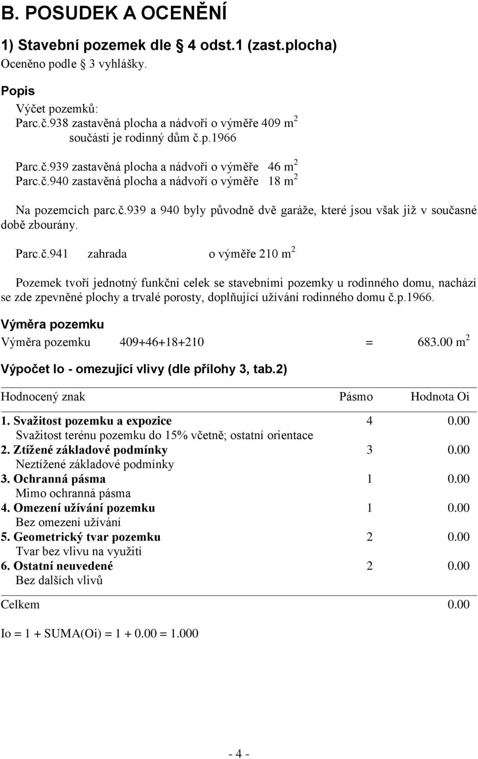 Parc.č.941 zahrada o výměře 210 m 2 Pozemek tvoří jednotný funkční celek se stavebními pozemky u rodinného domu, nachází se zde zpevněné plochy a trvalé porosty, doplňující užívání rodinného domu č.p.1966.