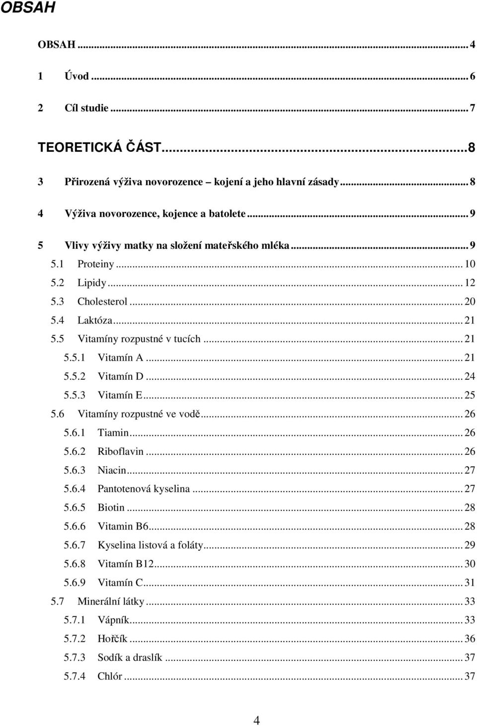 .. 24 5.5.3 Vitamín E... 25 5.6 Vitamíny rozpustné ve vodě... 26 5.6.1 Tiamin... 26 5.6.2 Riboflavin... 26 5.6.3 Niacin... 27 5.6.4 Pantotenová kyselina... 27 5.6.5 Biotin... 28 5.6.6 Vitamin B6.