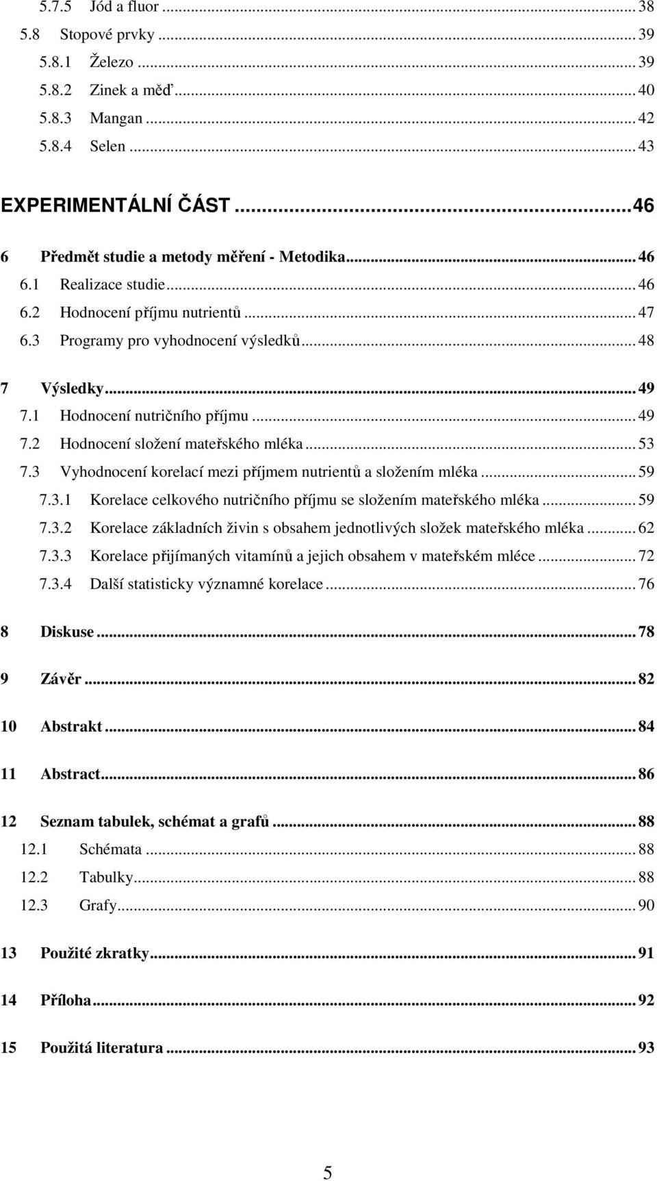 .. 53 7.3 Vyhodnocení korelací mezi příjmem nutrientů a složením mléka... 59 7.3.1 Korelace celkového nutričního příjmu se složením mateřského mléka... 59 7.3.2 Korelace základních živin s obsahem jednotlivých složek mateřského mléka.