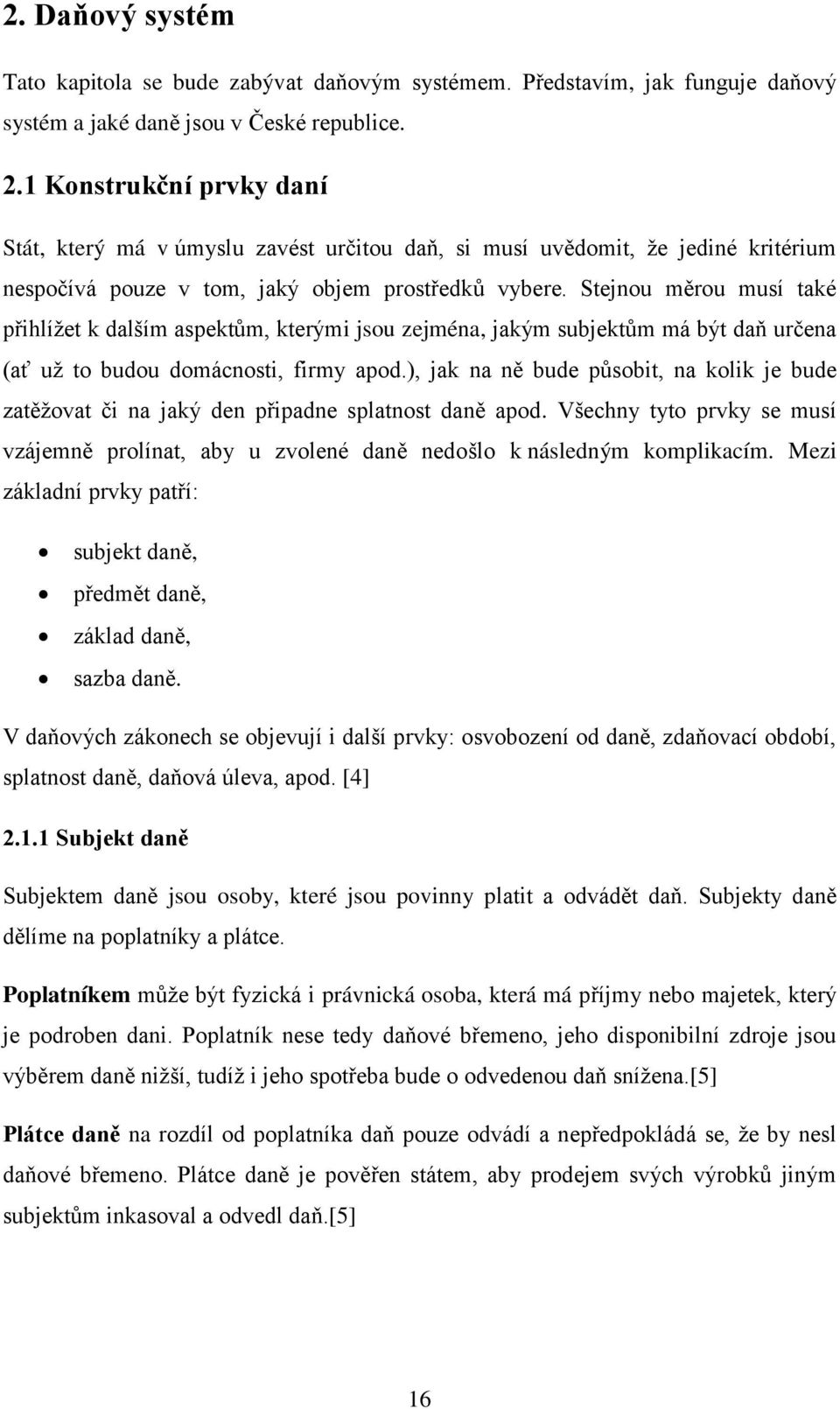 Stejnou měrou musí také přihlížet k dalším aspektům, kterými jsou zejména, jakým subjektům má být daň určena (ať už to budou domácnosti, firmy apod.