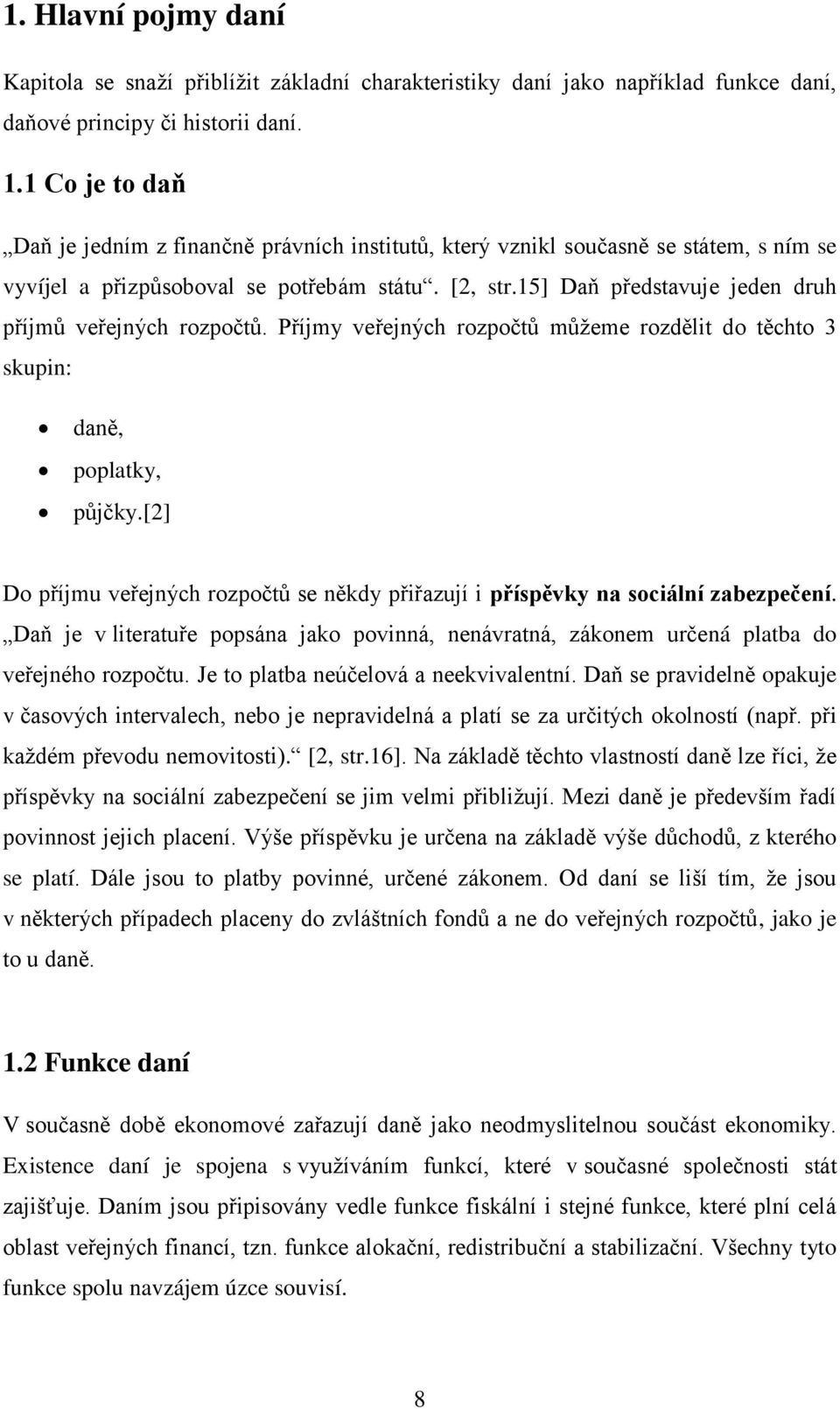 15] Daň představuje jeden druh příjmů veřejných rozpočtů. Příjmy veřejných rozpočtů můžeme rozdělit do těchto 3 skupin: daně, poplatky, půjčky.