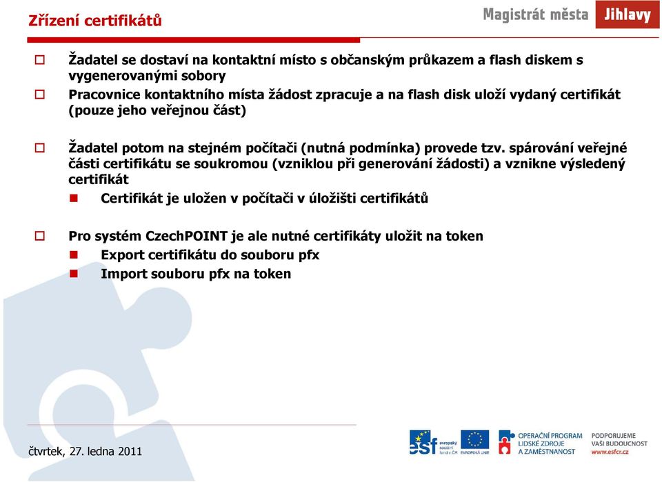 spárování veřejné části certifikátu se soukromou (vzniklou při generování žádosti) a vznikne výsledený certifikát Certifikát je uložen v počítači