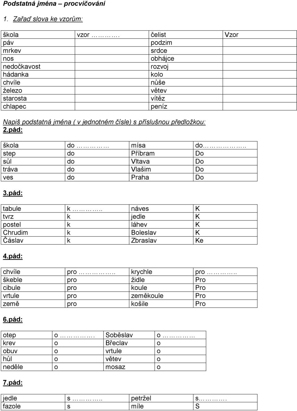příslušnou předložkou: 2.pád: škola do mísa do.. step do Příbram Do sůl do ltava Do tráva do lašim Do ves do Praha Do 3.pád: tabule k.