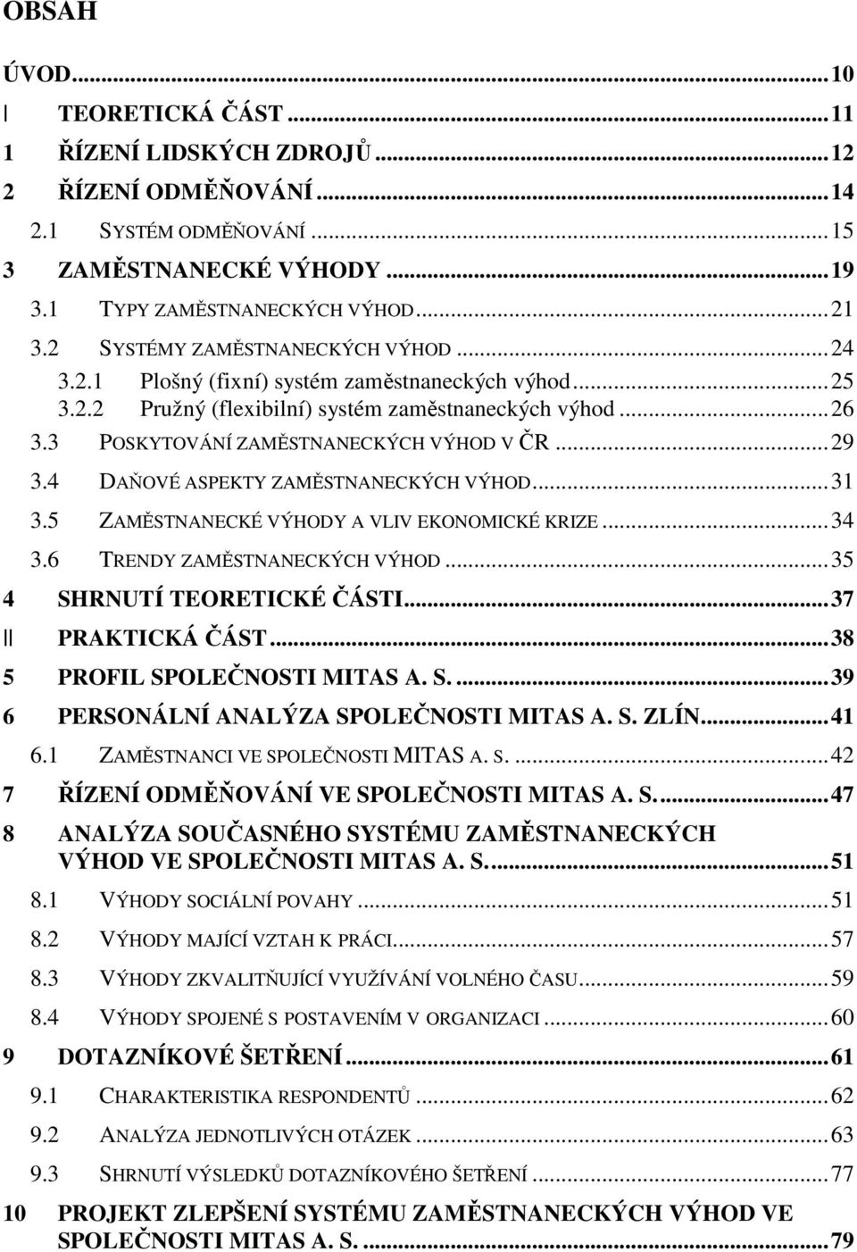 4 DAŇOVÉ ASPEKTY ZAMĚSTNANECKÝCH VÝHOD...31 3.5 ZAMĚSTNANECKÉ VÝHODY A VLIV EKONOMICKÉ KRIZE...34 3.6 TRENDY ZAMĚSTNANECKÝCH VÝHOD...35 4 SHRNUTÍ TEORETICKÉ ČÁSTI...37 II PRAKTICKÁ ČÁST.