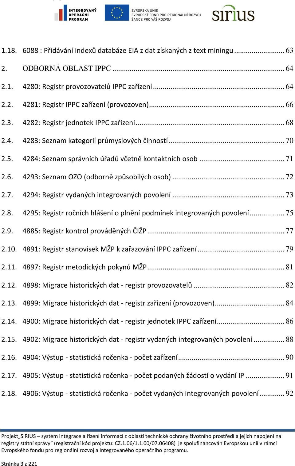 .. 72 2.7. 4294: Registr vydaných integrovaných povolení... 73 2.8. 4295: Registr ročních hlášení o plnění podmínek integrovaných povolení... 75 2.9. 4885: Registr kontrol prováděných ČIŽP... 77 2.10.