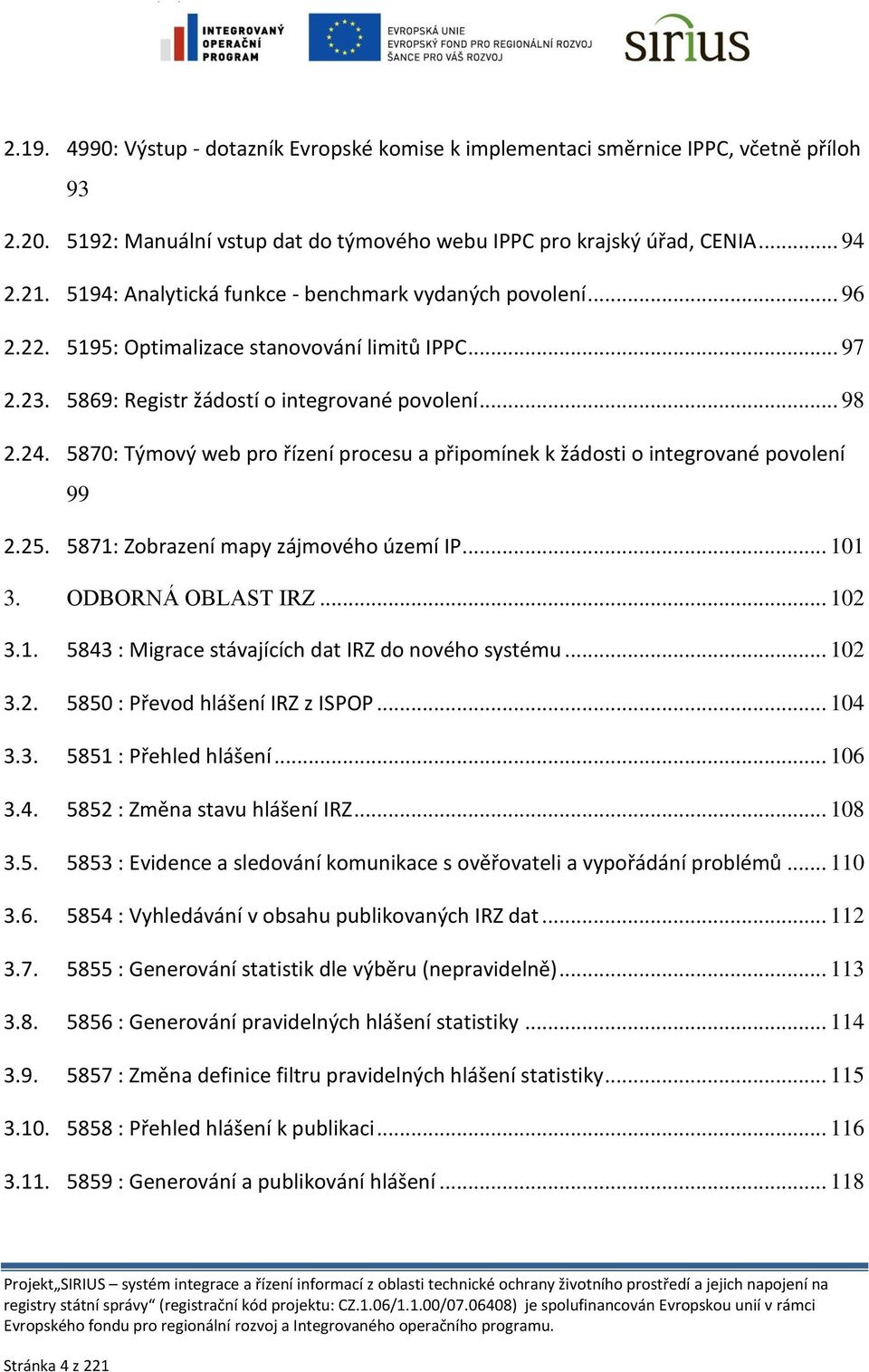 5870: Týmový web pro řízení procesu a připomínek k žádosti o integrované povolení 99 2.25. 5871: Zobrazení mapy zájmového území IP... 101 3. ODBORNÁ OBLAST IRZ... 102 3.1. 5843 : Migrace stávajících dat IRZ do nového systému.