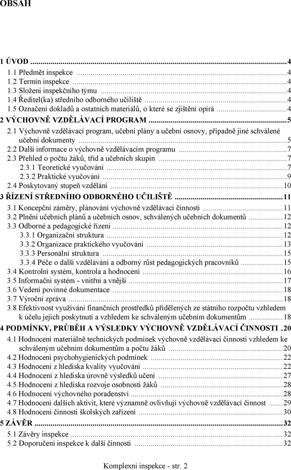 ..7 2.3 Přehled o počtu žáků, tříd a učebních skupin...7 2.3.1 Teoretické vyučování...7 2.3.2 Praktické vyučování...9 2.4 Poskytovaný stupeň vzdělání...10 3 ŘÍZENÍ STŘEDNÍHO ODBORNÉHO UČILIŠTĚ...11 3.