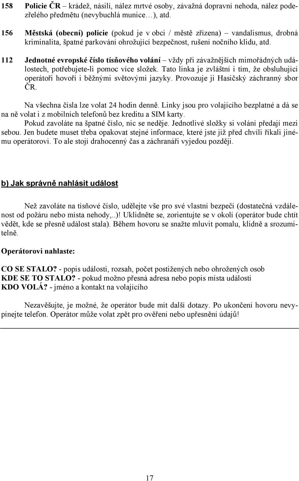 112 Jednotné evropské číslo tísňového volání vždy při závažnějších mimořádných událostech, potřebujete-li pomoc více složek.