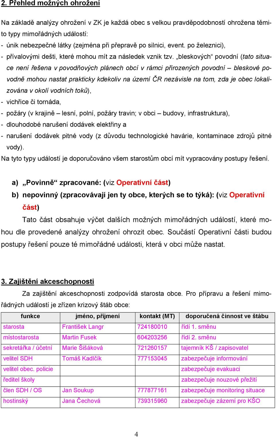 bleskových povodní (tato situace není řešena v povodňových plánech obcí v rámci přirozených povodní bleskové povodně mohou nastat prakticky kdekoliv na území ČR nezávisle na tom, zda je obec