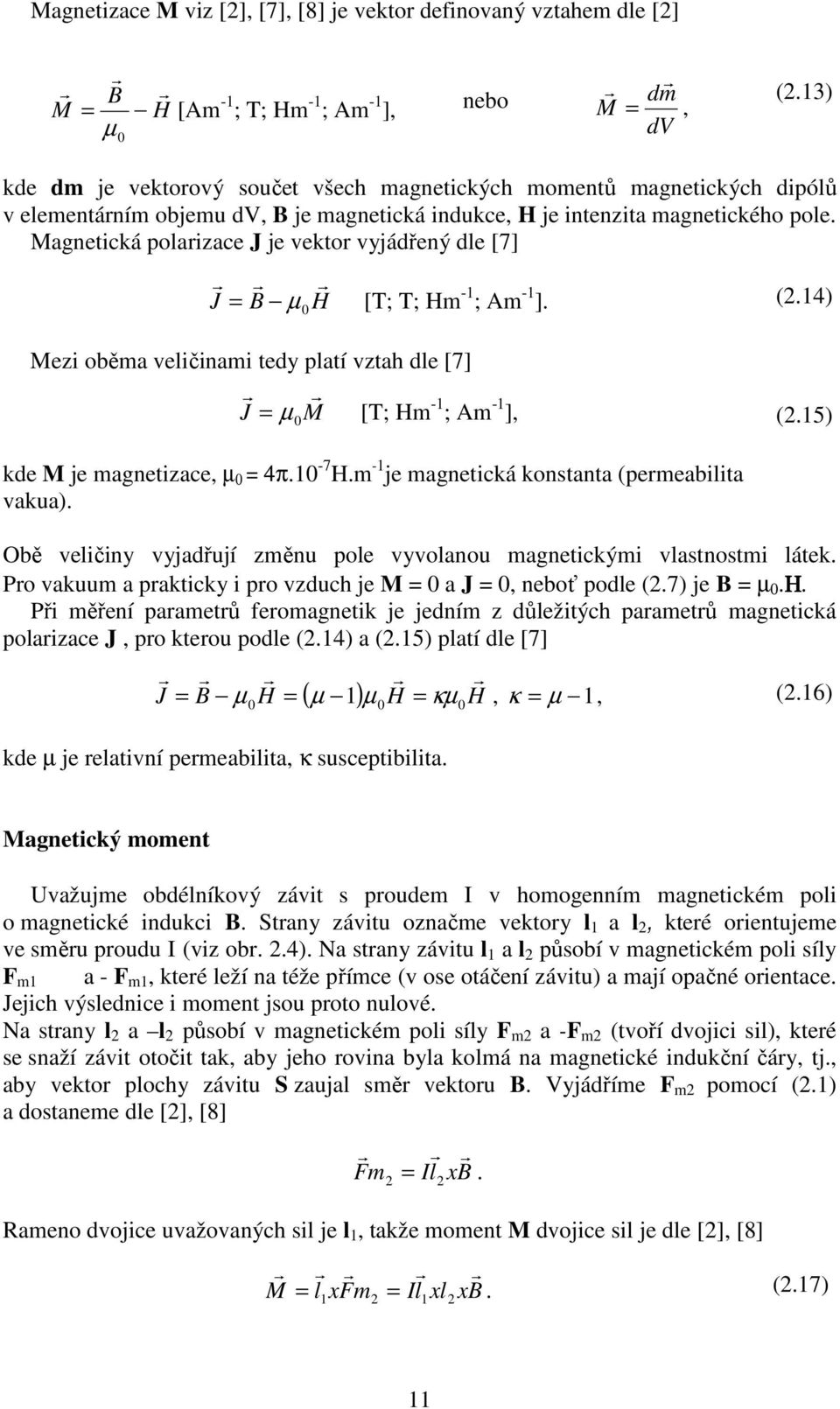 Magnetická polaizace J je vekto vyjádřený dle [7] J = B µ 0 H [T; T; Hm -1 ; Am -1 ]. (2.14) Mezi oběma veličinami tedy platí vztah dle [7] J = M [T; Hm -1 ; Am -1 ], µ 0 (2.