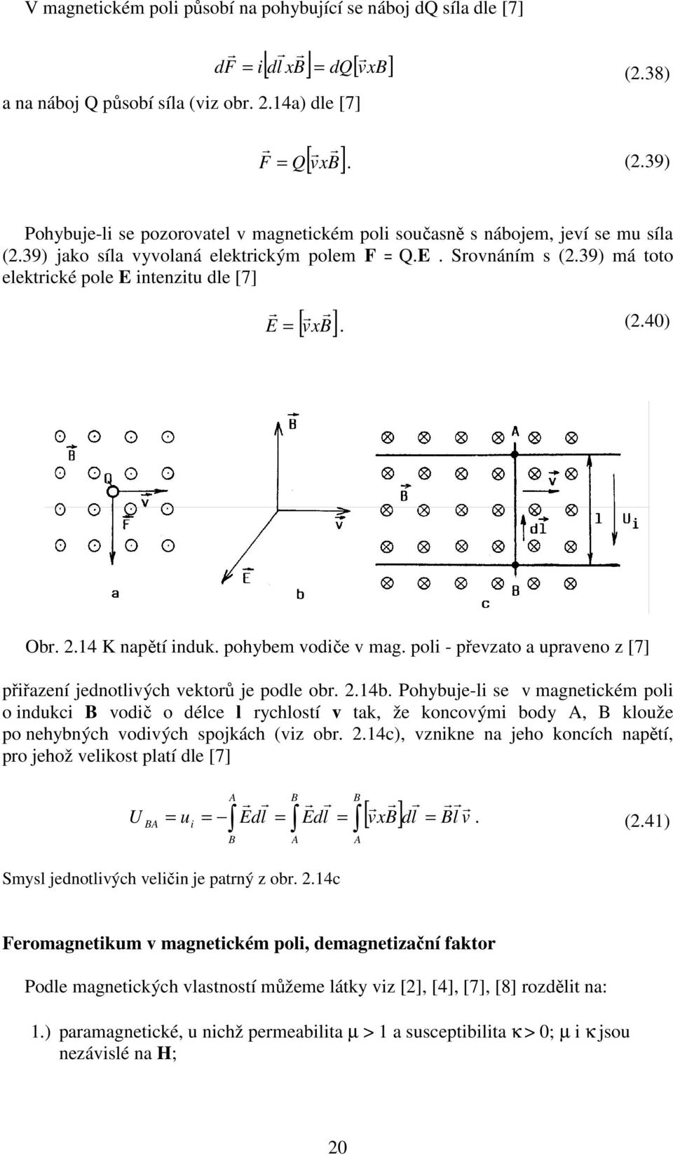 39) má toto elektické pole E intenzitu dle [7] [ vxb] E =. (2.40) Ob. 2.14 K napětí induk. pohybem vodiče v mag. poli - převzato a upaveno z [7] přiřazení jednotlivých vektoů je podle ob. 2.14b.