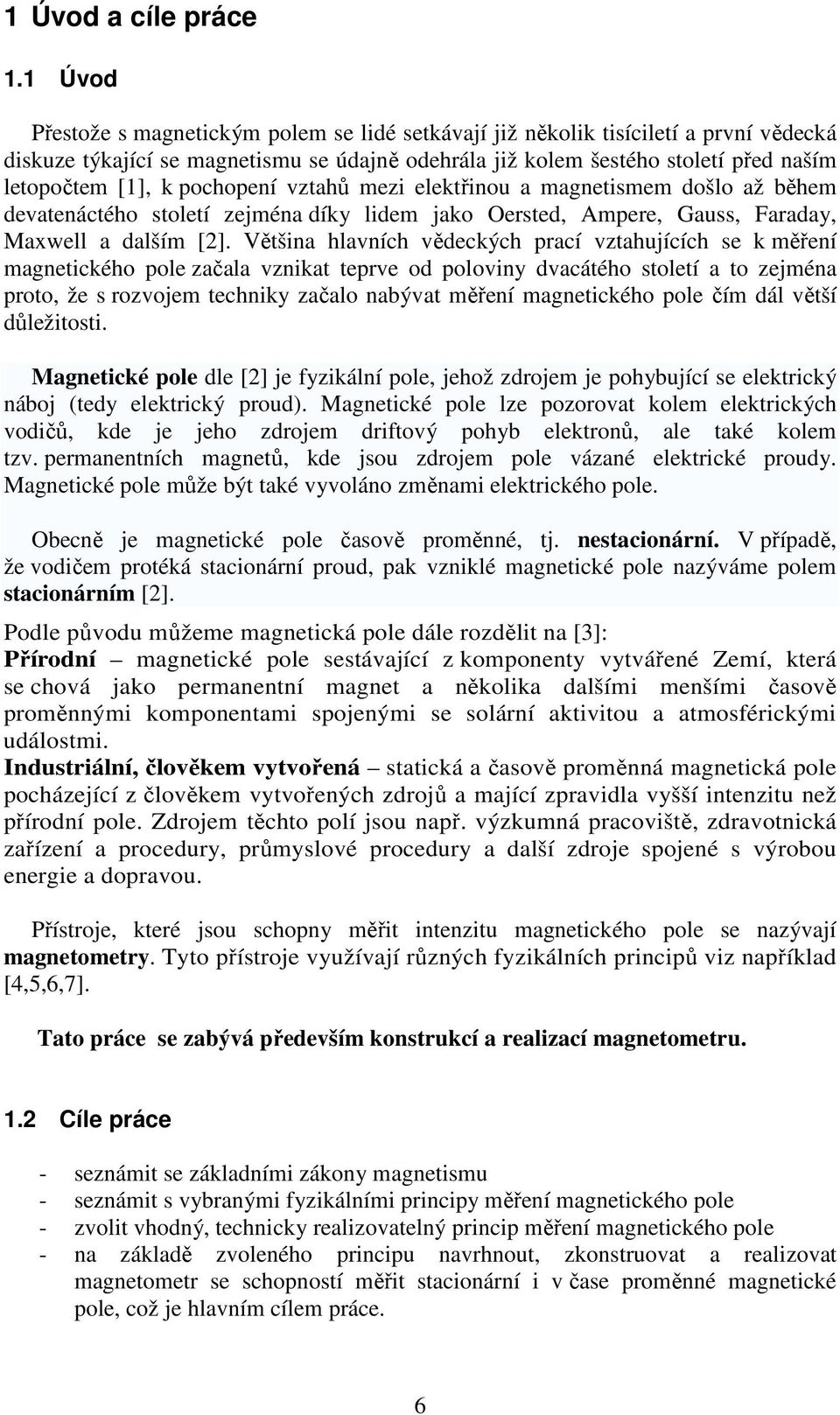 pochopení vztahů mezi elektřinou a magnetismem došlo až během devatenáctého století zejména díky lidem jako Oested, Ampee, Gauss, Faaday, Maxwell a dalším [2].