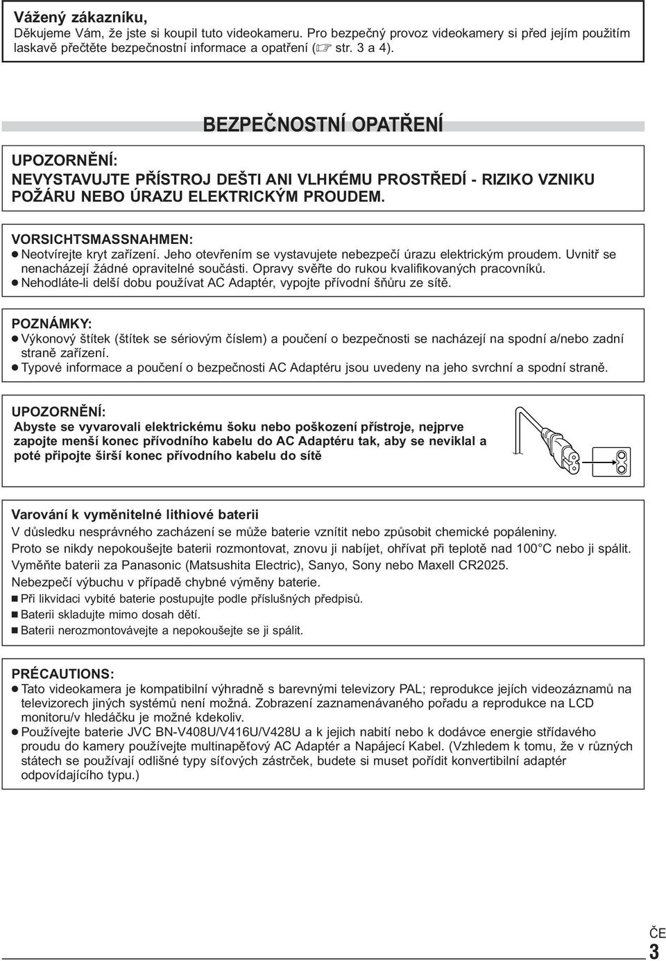 Jeho otevřením se vystavujete nebezpečí úrazu elektrickým proudem. Uvnitř se nenacházejí žádné opravitelné součásti. Opravy svěřte do rukou kvalifikovaných pracovníků.