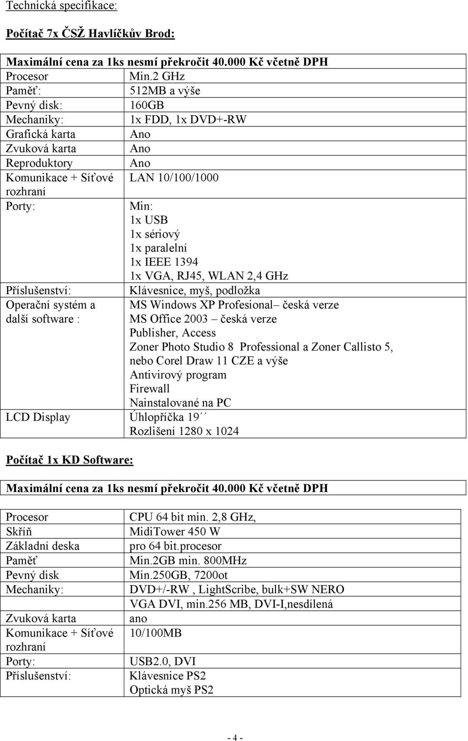 sériový 1x paralelní 1x IEEE 1394 1x VGA, RJ45, WLAN 2,4 GHz Příslušenství: Klávesnice, myš, podložka Operační systém a další software : LCD Display Úhlopříčka 19 Rozlišení 1280 x 1024 Počítač 1x KD