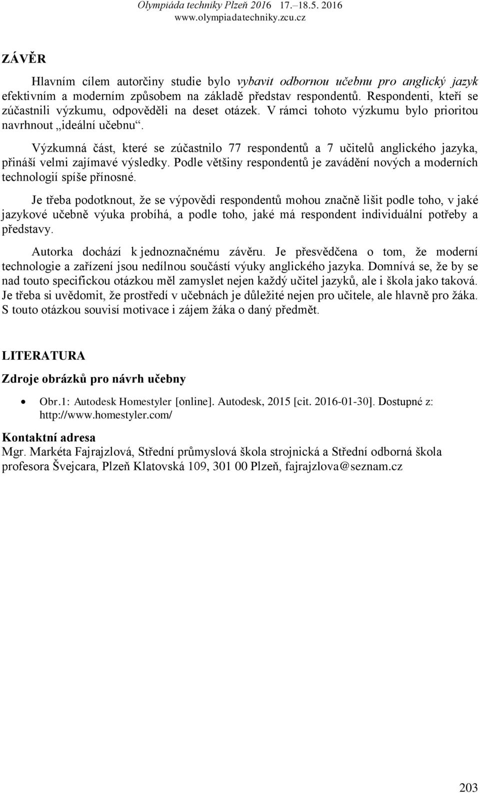 Výzkumná ĉást, které se zúĉastnilo 77 respondentŧ a 7 uĉitelŧ anglického jazyka, přináší velmi zajímavé výsledky. Podle většiny respondentŧ je zavádění nových a moderních technologií spíše přínosné.