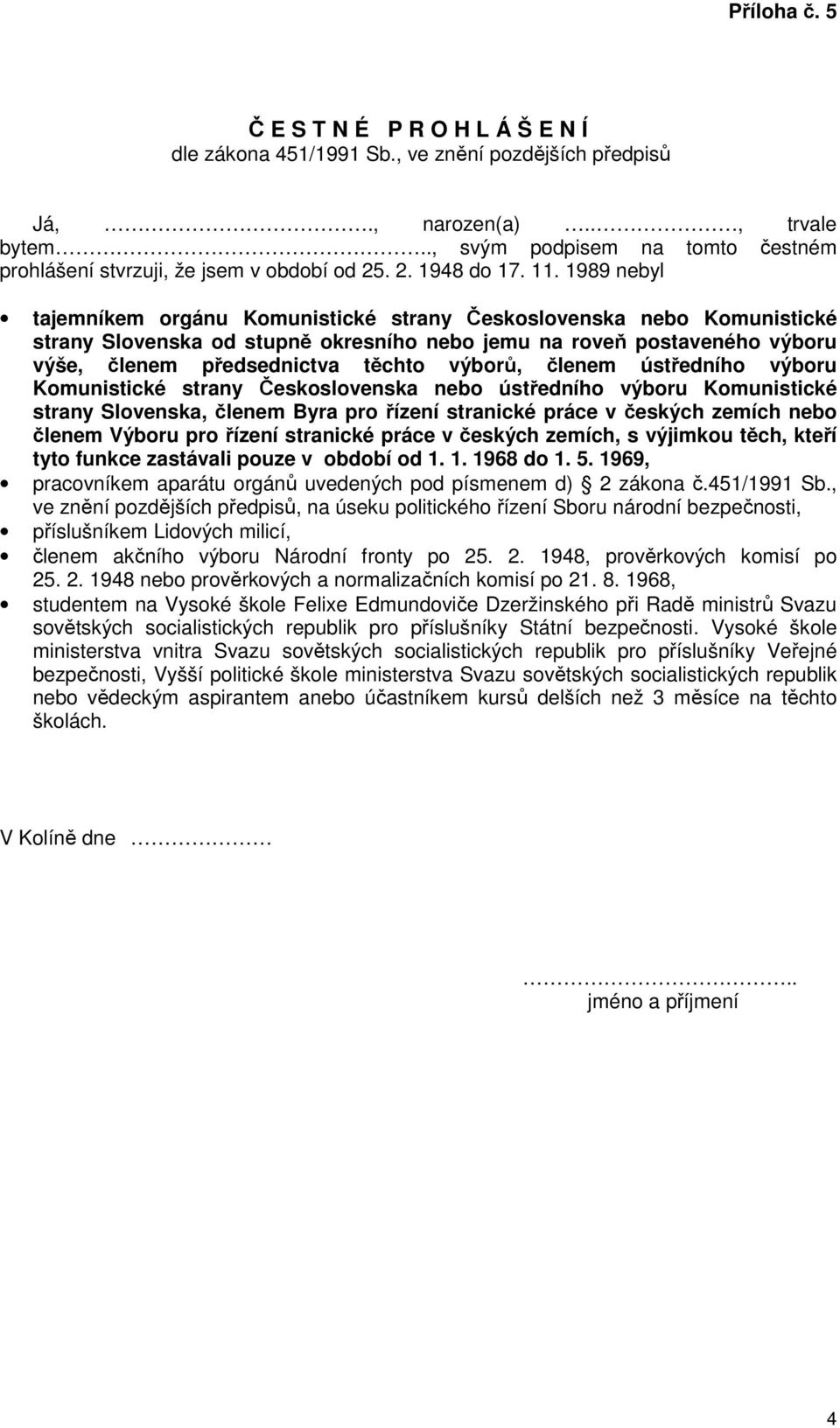 1989 nebyl tajemníkem orgánu Komunistické strany Československa nebo Komunistické strany Slovenska od stupně okresního nebo jemu na roveň postaveného výboru výše, členem předsednictva těchto výborů,