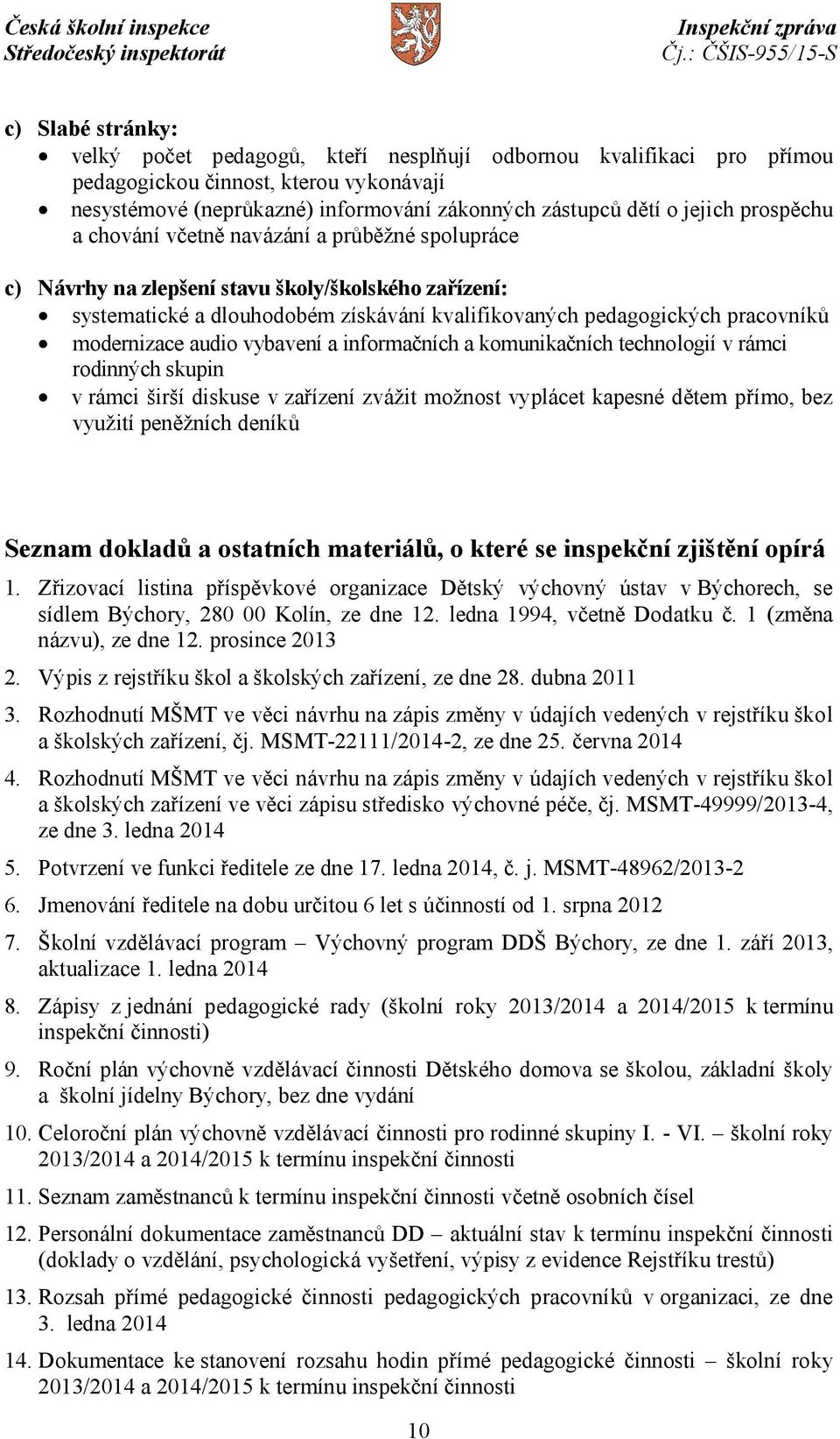 modernizace audio vybavení a informačních a komunikačních technologií v rámci rodinných skupin v rámci širší diskuse v zařízení zvážit možnost vyplácet kapesné dětem přímo, bez využití peněžních