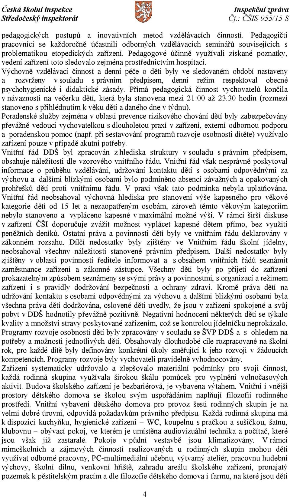 Výchovně vzdělávací činnost a denní péče o děti byly ve sledovaném období nastaveny a rozvrženy v souladu s právním předpisem, denní režim respektoval obecné psychohygienické i didaktické zásady.