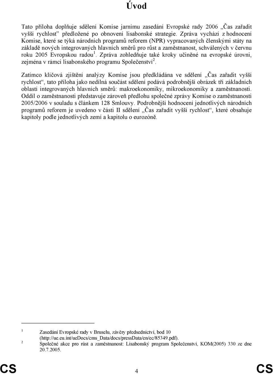 červnu roku 2005 Evropskou radou 1. Zpráva zohledňuje také kroky učiněné na evropské úrovni, zejména v rámci lisabonského programu Společenství 2.