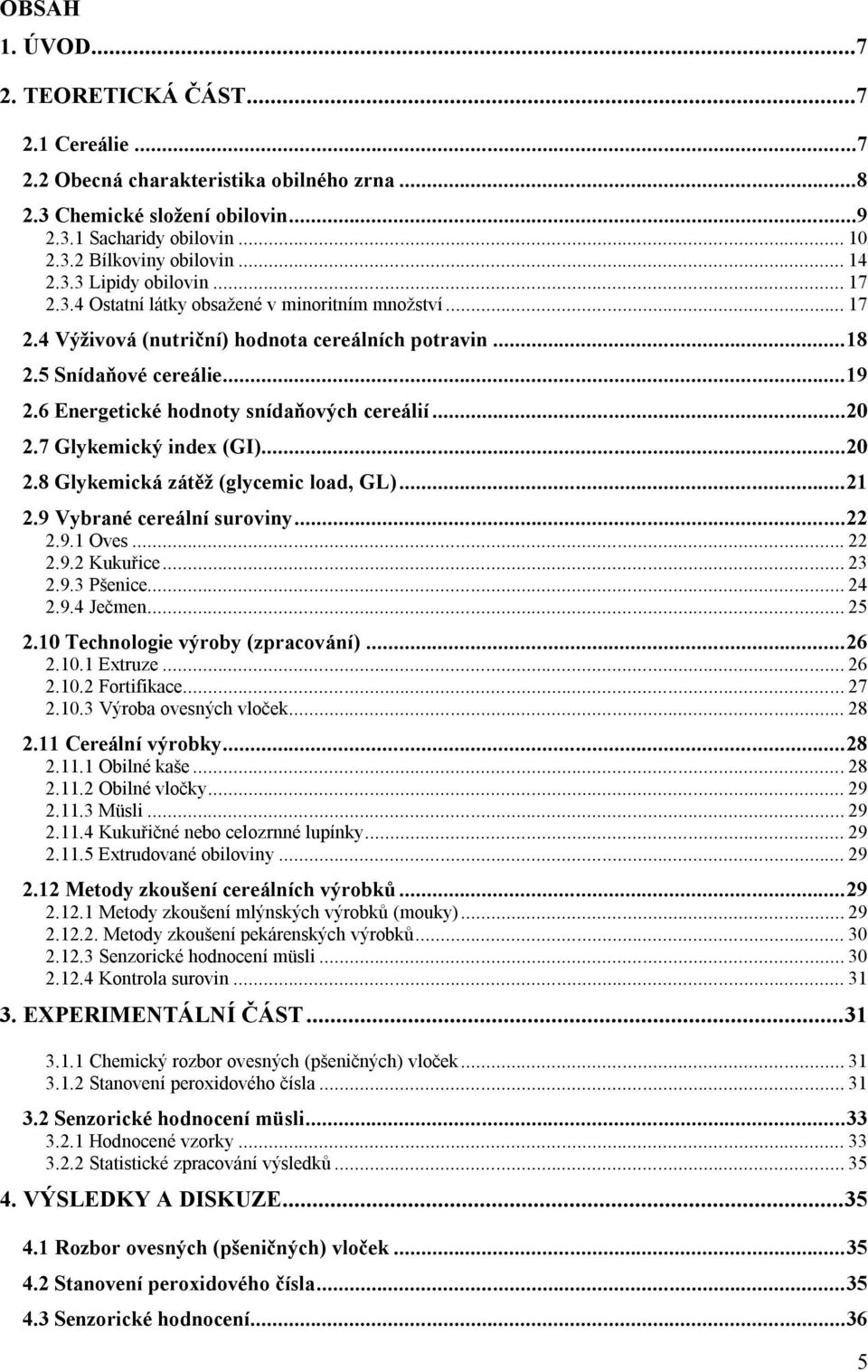 6 Energetické hodnoty snídaňových cereálií...20 2.7 Glykemický index (GI)...20 2.8 Glykemická zátěž (glycemic load, GL)...21 2.9 Vybrané cereální suroviny...22 2.9.1 Oves... 22 2.9.2 Kukuřice... 23 2.