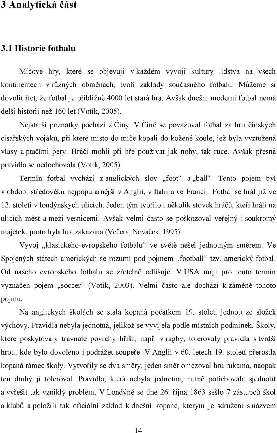 V Číně se považoval fotbal za hru čínských císařských vojáků, při které místo do míče kopali do kožené koule, jež byla vyztužená vlasy a ptačími pery. Hráči mohli při hře používat jak nohy, tak ruce.