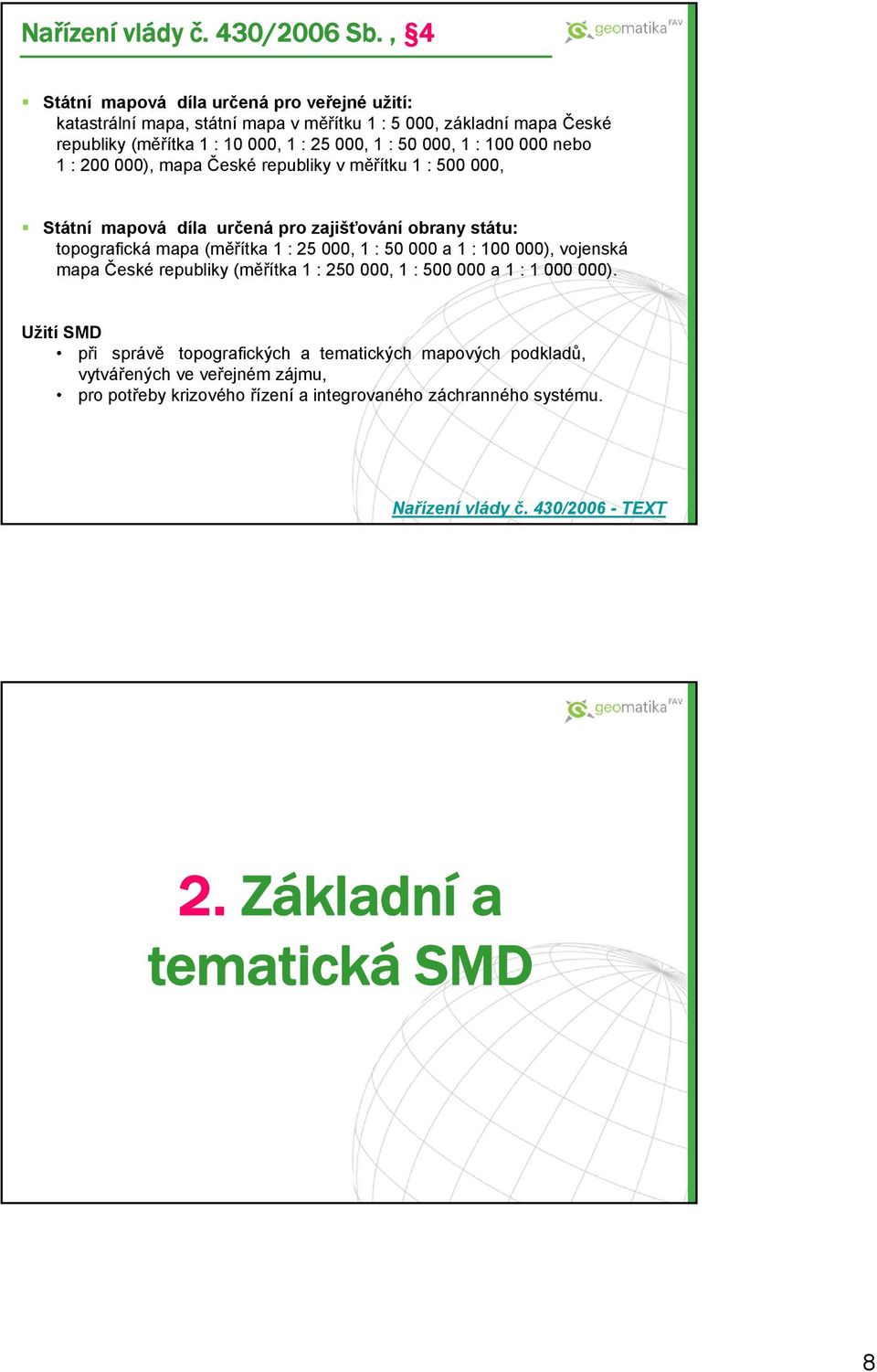 100 000 nebo 1 : 200 000), mapa České republiky v měřítku 1 : 500 000, Státní mapová díla určená pro zajišťování obrany státu: topografická mapa (měřítka 1 : 25 000, 1 : 50 000 a