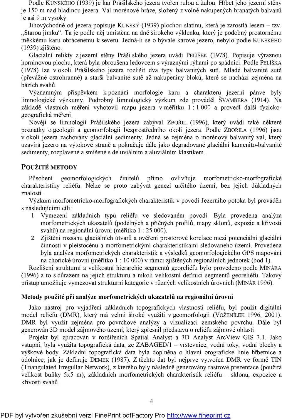 Ta je podle něj umístěna na dně širokého výklenku, který je podobný prostornému měkkému karu obrácenému k severu. Jedná-li se o bývalé karové jezero, nebylo podle KUNSKÉHO (1939) zjištěno.