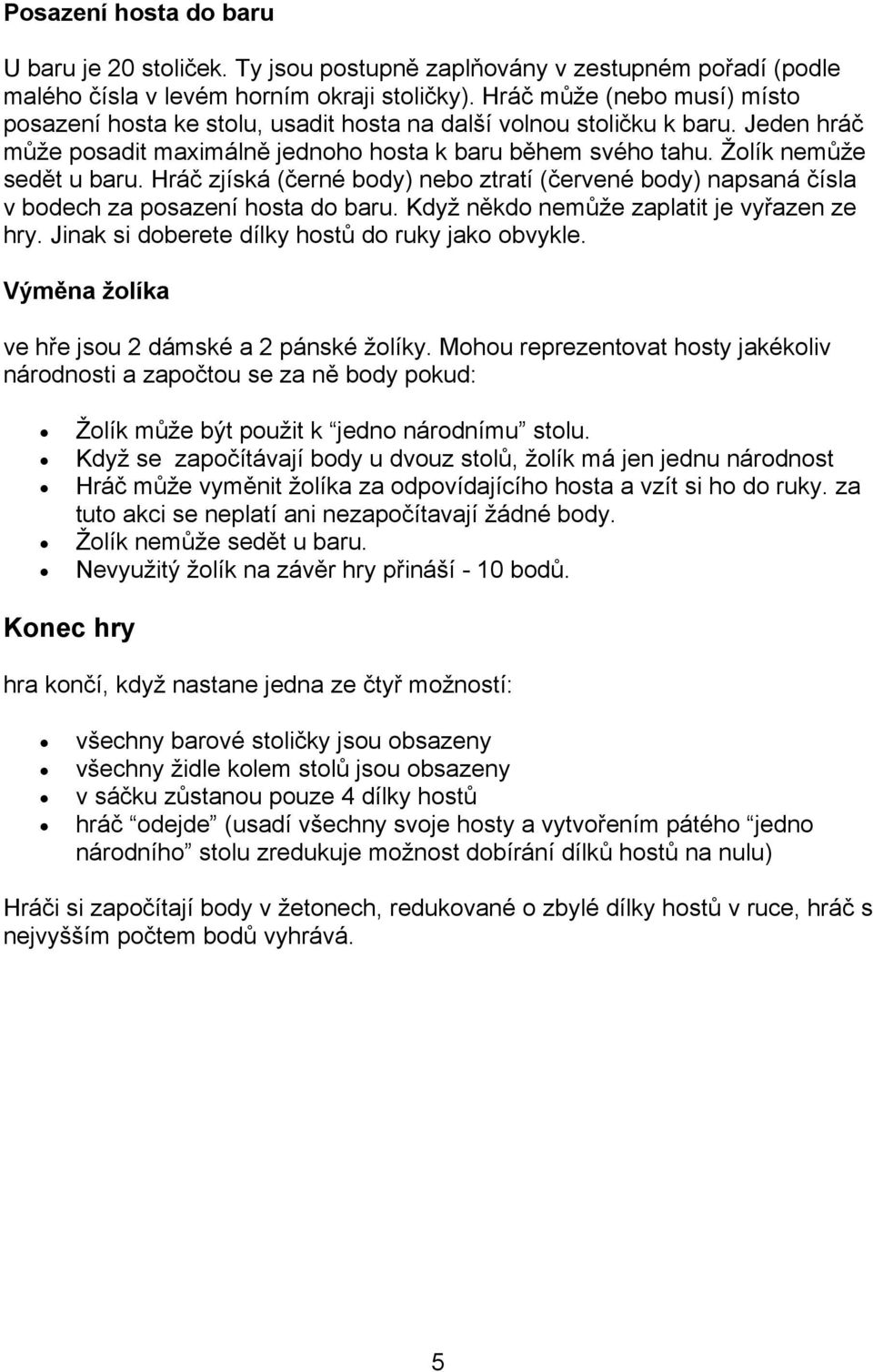 Hráč zjíská (černé body) nebo ztratí (červené body) napsaná čísla v bodech za posazení hosta do baru. Když někdo nemůže zaplatit je vyřazen ze hry. Jinak si doberete dílky hostů do ruky jako obvykle.