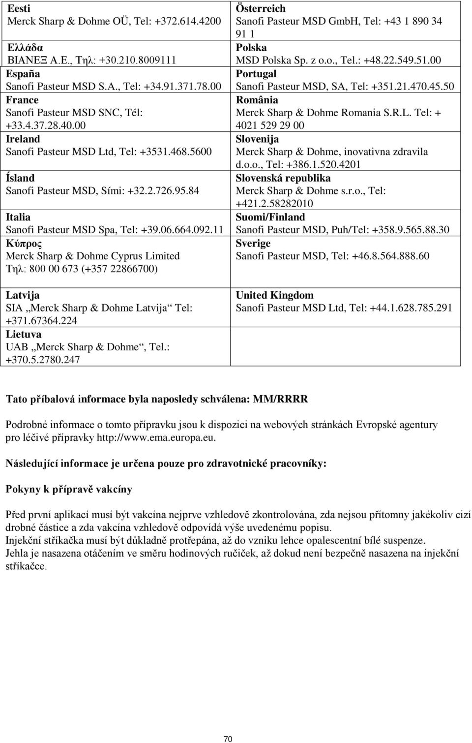 11 Κύπρος Merck Sharp & Dohme Cyprus Limited Τηλ: 800 00 673 (+357 22866700) Latvija SIA Merck Sharp & Dohme Latvija Tel: +371.67364.224 Lietuva UAB Merck Sharp & Dohme, Tel.: +370.5.2780.