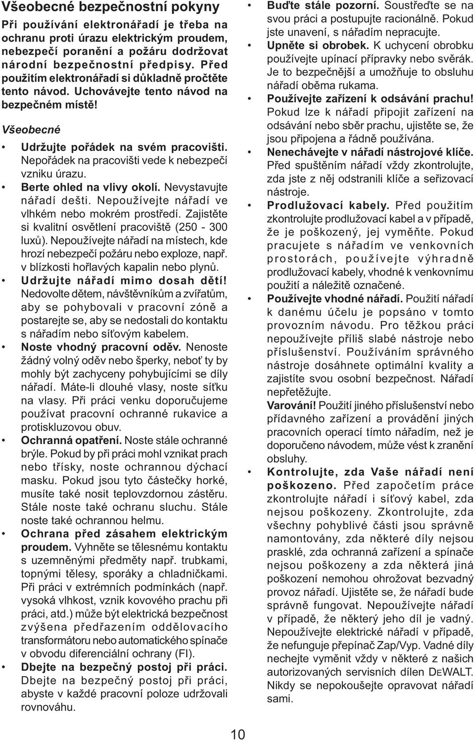 Nepořádek na pracovišti vede k nebezpečí vzniku úrazu. Berte ohled na vlivy okolí. Nevystavujte nářadí dešti. Nepoužívejte nářadí ve vlhkém nebo mokrém prostředí.