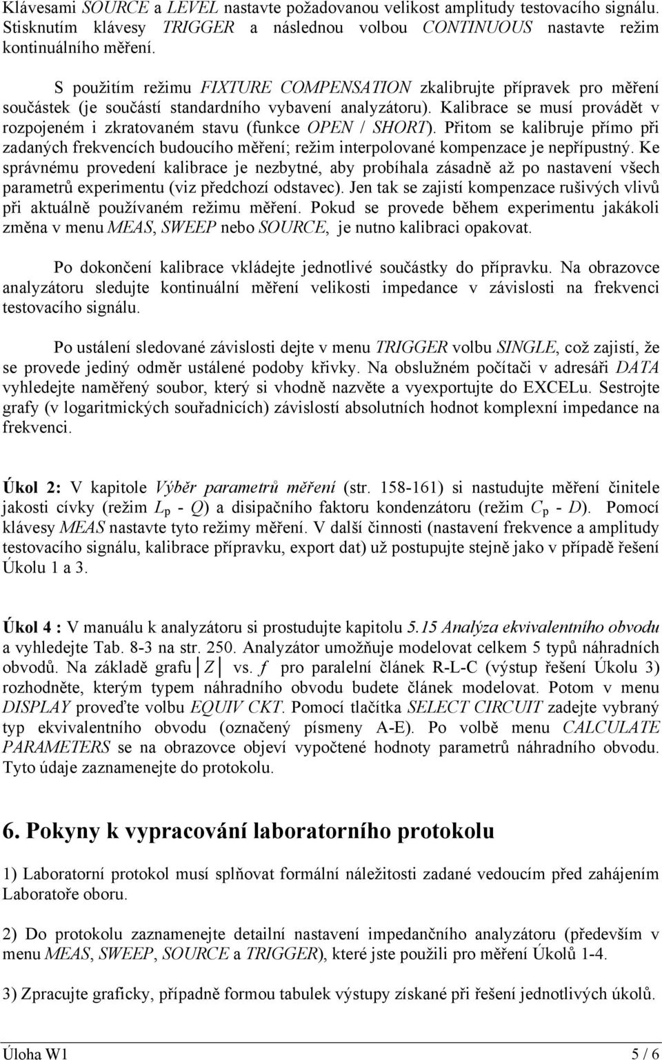 Kalibrace se musí provádět v rozpojeném i zkratovaném stavu (funkce OPEN / SHORT). Přitom se kalibruje přímo při zadaných frekvencích budoucího měření; režim interpolované kompenzace je nepřípustný.