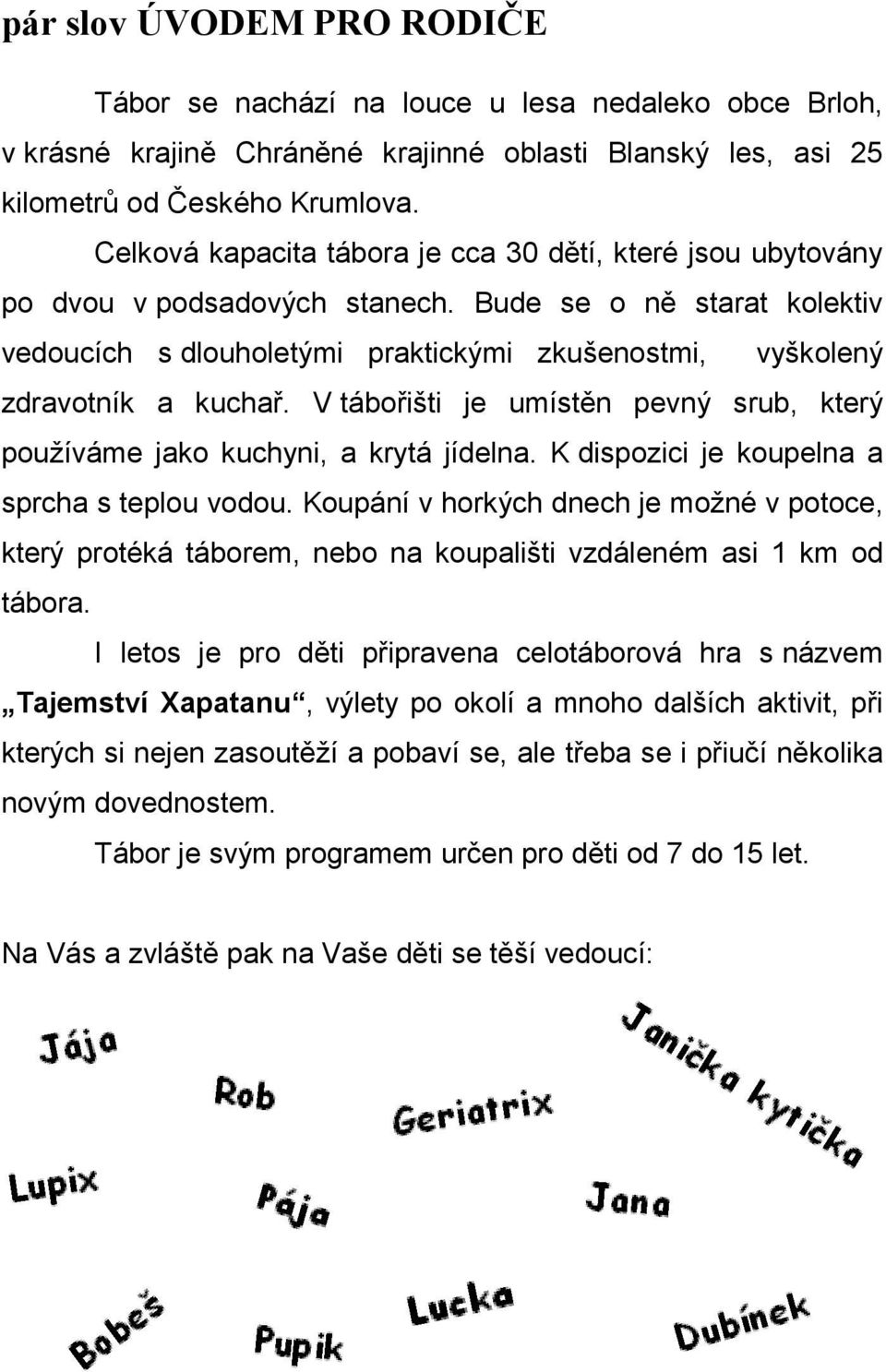 Bude se o ně starat kolektiv vedoucích s dlouholetými praktickými zkušenostmi, vyškolený zdravotník a kuchař. V tábořišti je umístěn pevný srub, který používáme jako kuchyni, a krytá jídelna.