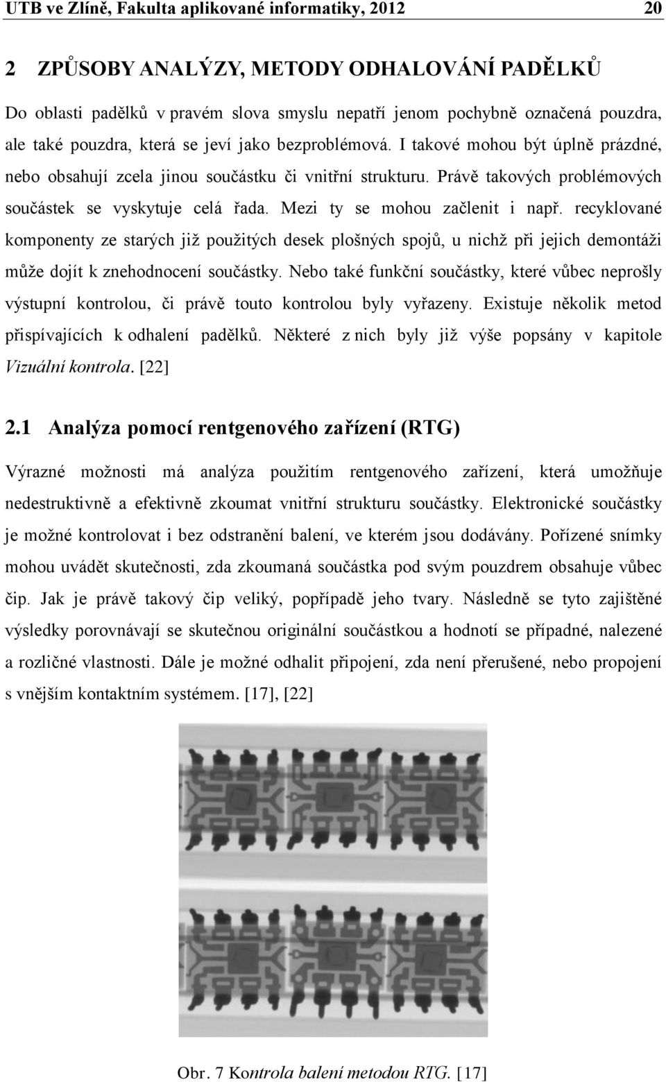 Mezi ty se mohou začlenit i např. recyklované komponenty ze starých jiţ pouţitých desek plošných spojů, u nichţ při jejich demontáţi můţe dojít k znehodnocení součástky.