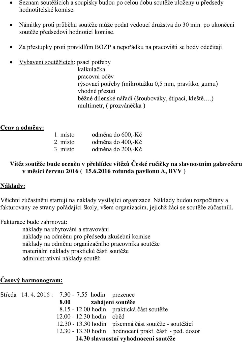 Vybavení soutěžících: psací potřeby kalkulačka pracovní oděv rýsovací potřeby (mikrotužku 0,5 mm, pravítko, gumu) vhodné přezutí běžné dílenské nářadí (šroubováky, štípací, kleště.