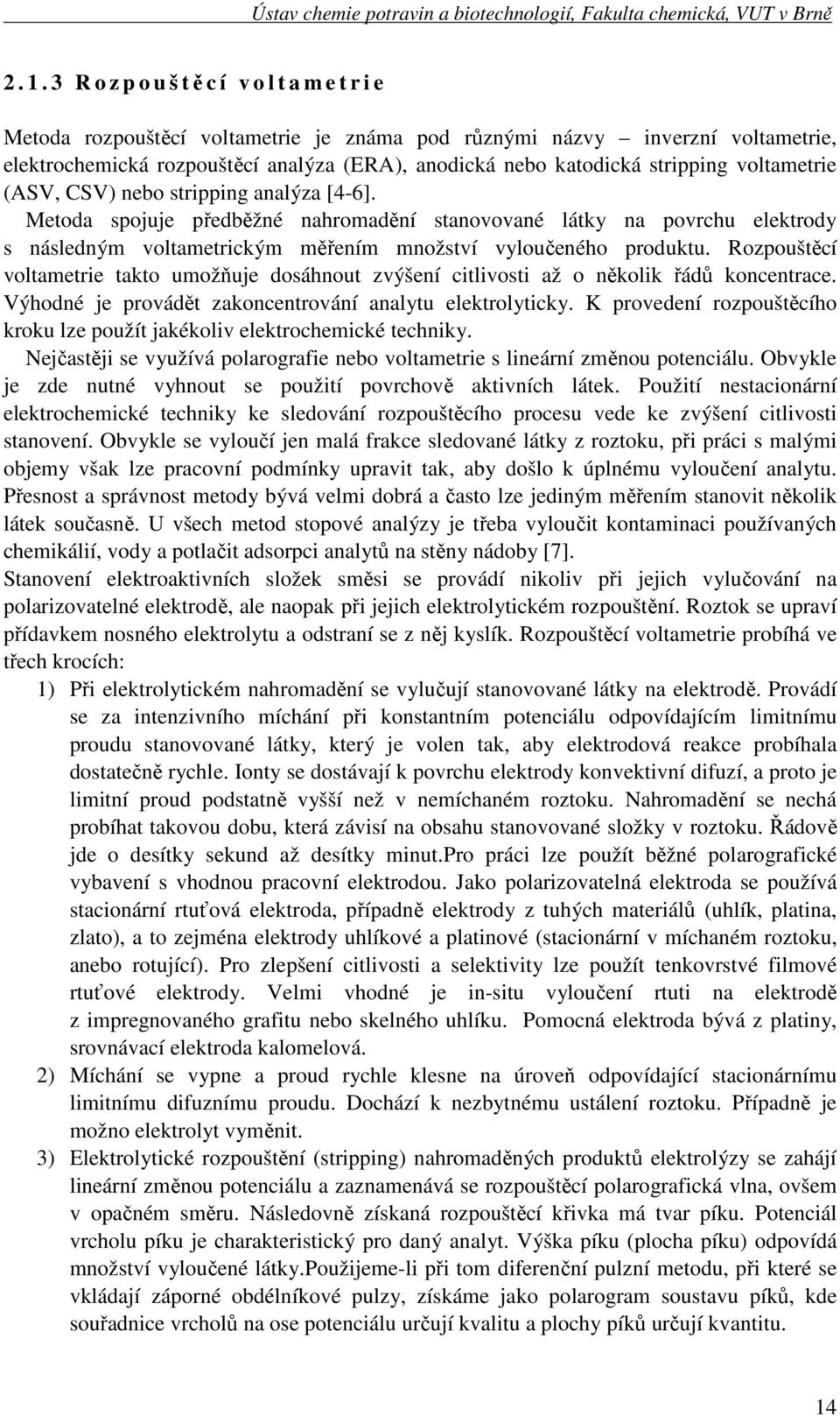 Rozpouštěcí voltametrie takto umožňuje dosáhnout zvýšení citlivosti až o několik řádů koncentrace. Výhodné je provádět zakoncentrování analytu elektrolyticky.