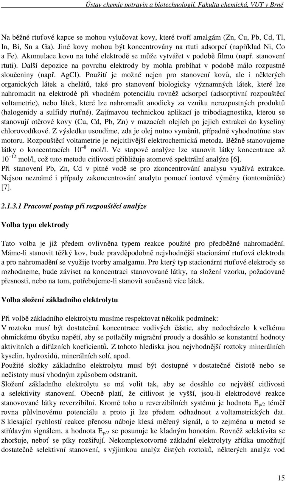 Použití je možné nejen pro stanovení kovů, ale i některých organických látek a chelátů, také pro stanovení biologicky významných látek, které lze nahromadit na elektrodě při vhodném potenciálu rovněž