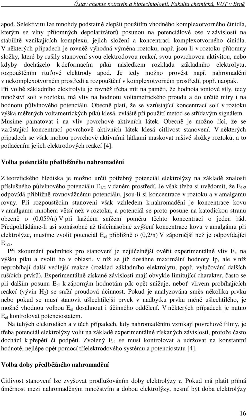 jsou-li v roztoku přítomny složky, které by rušily stanovení svou elektrodovou reakcí, svou povrchovou aktivitou, nebo kdyby docházelo k deformacím píků následkem rozkladu základního elektrolytu,